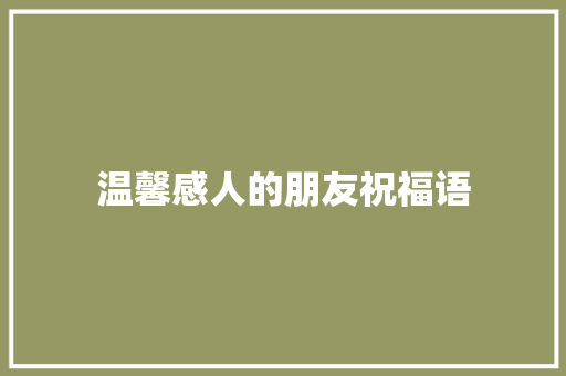 温馨感人的朋友祝福语 范文赏析