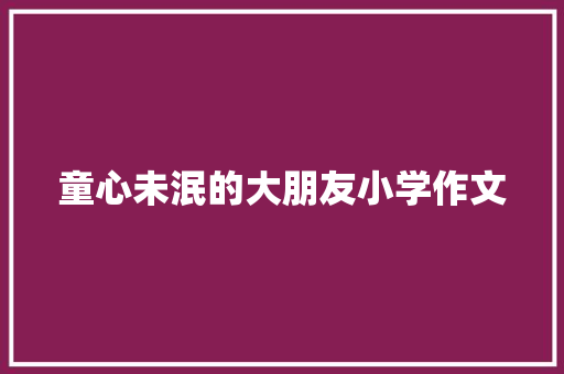 童心未泯的大朋友小学作文