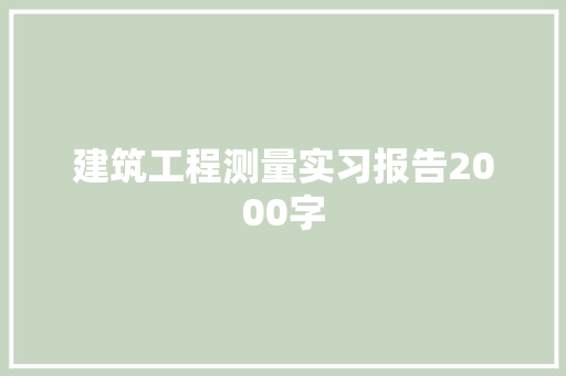 建筑工程测量实习报告2000字 写作社区