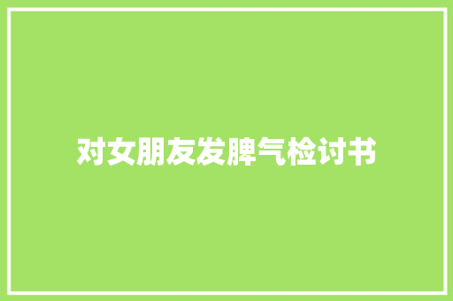 对女朋友发脾气检讨书 写作素材