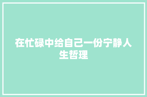 在忙碌中给自己一份宁静人生哲理