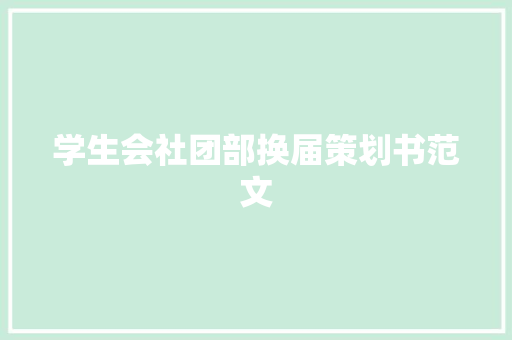 学生会社团部换届策划书范文 写作素材