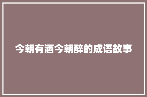 今朝有酒今朝醉的成语故事