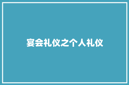 宴会礼仪之个人礼仪 范文赏析
