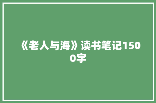 《老人与海》读书笔记1500字 写作素材