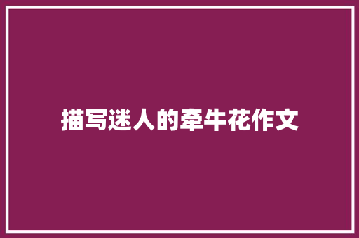 描写迷人的牵牛花作文 范文赏析