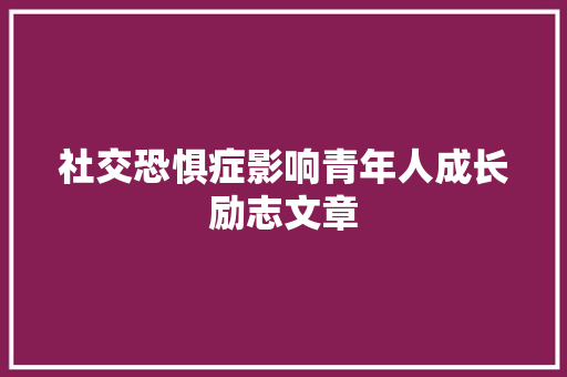 社交恐惧症影响青年人成长励志文章 范文赏析