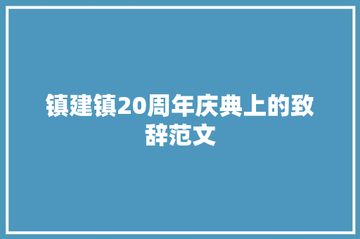 镇建镇20周年庆典上的致辞范文 写作技巧