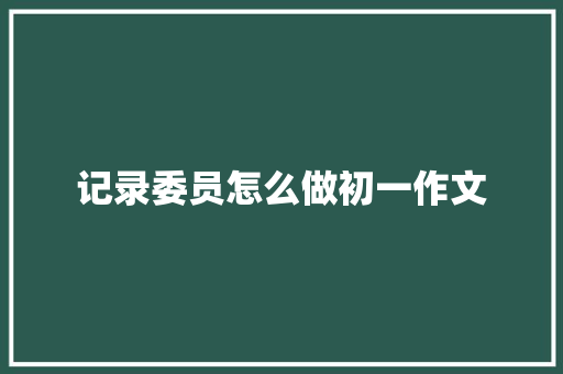 记录委员怎么做初一作文 词汇积累