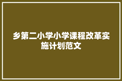乡第二小学小学课程改革实施计划范文 商业文案