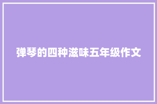 弹琴的四种滋味五年级作文 简历模板