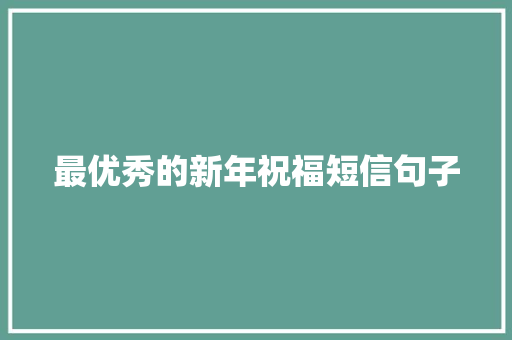 最优秀的新年祝福短信句子 范文赏析
