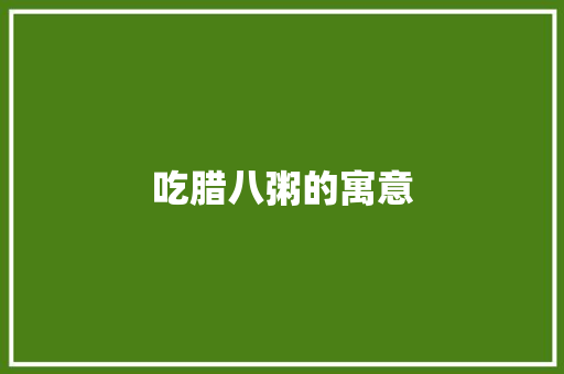 吃腊八粥的寓意 范文赏析