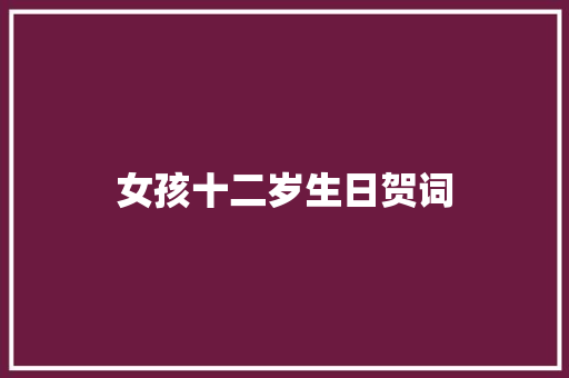 女孩十二岁生日贺词 报告写作