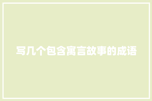 写几个包含寓言故事的成语 写作社区