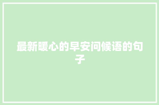 最新暖心的早安问候语的句子 写作技巧