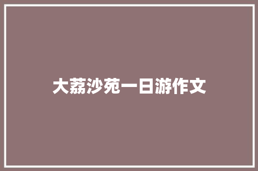 大荔沙苑一日游作文 写作技巧