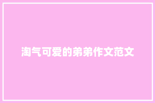 淘气可爱的弟弟作文范文 报告写作