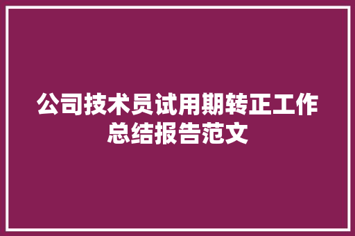 公司技术员试用期转正工作总结报告范文 写作社区