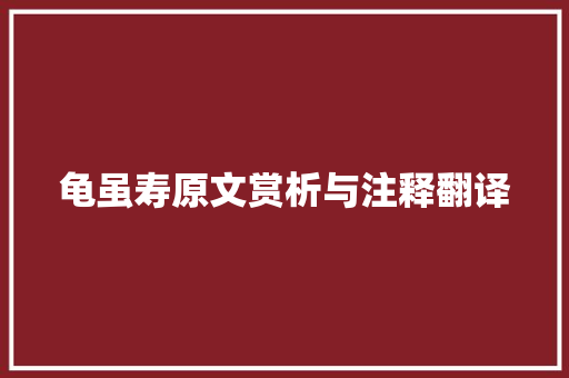 龟虽寿原文赏析与注释翻译 词汇积累