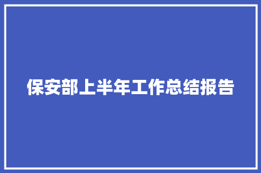 保安部上半年工作总结报告