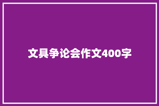 文具争论会作文400字 商业文案