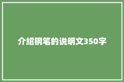 介绍钢笔的说明文350字 写作社区
