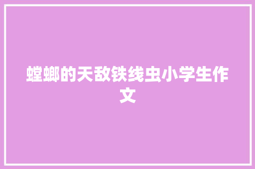 螳螂的天敌铁线虫小学生作文 写作素材