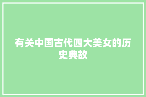 有关中国古代四大美女的历史典故 写作社区