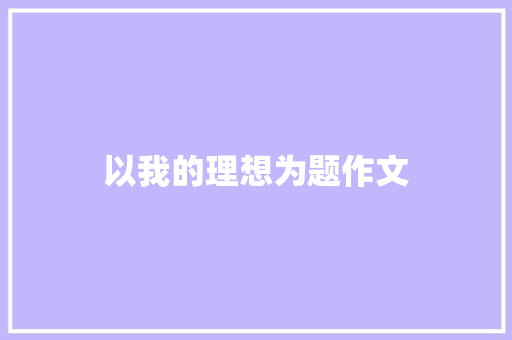 以我的理想为题作文 范文赏析
