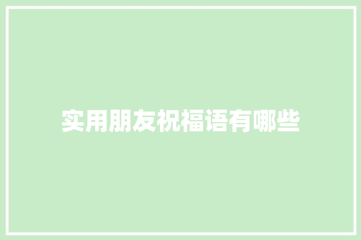 实用朋友祝福语有哪些 写作技巧