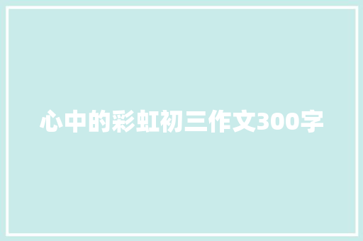 心中的彩虹初三作文300字 写作社区