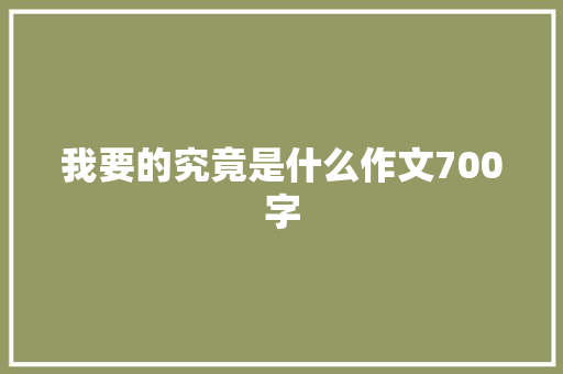 我要的究竟是什么作文700字 写作技巧