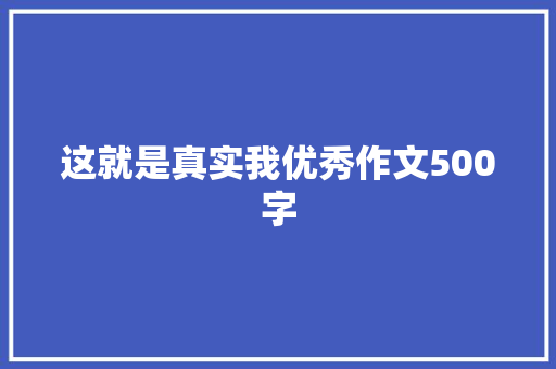 这就是真实我优秀作文500字 写作技巧
