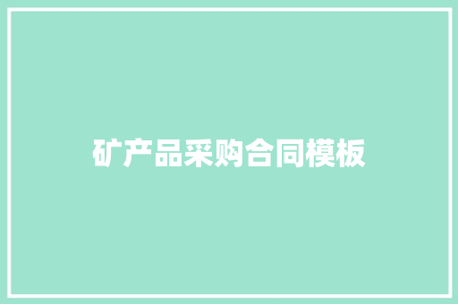 矿产品采购合同模板 写作技巧