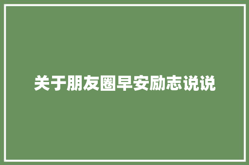关于朋友圈早安励志说说 商业文案