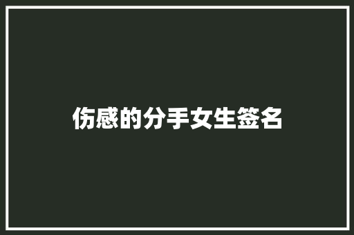 伤感的分手女生签名 报告写作