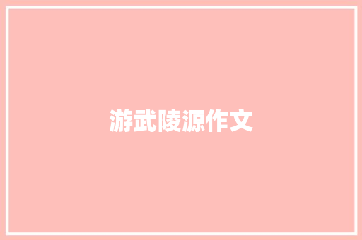 游武陵源作文 范文赏析