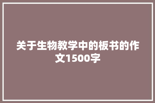 关于生物教学中的板书的作文1500字 写作素材