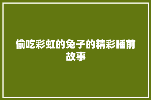 偷吃彩虹的兔子的精彩睡前故事