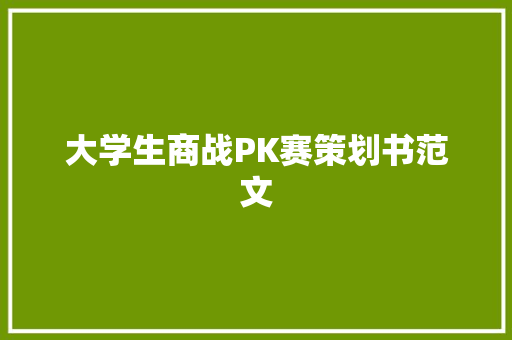 大学生商战PK赛策划书范文 写作技巧