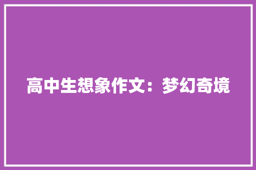 高中生想象作文：梦幻奇境 写作技巧