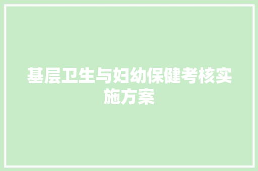 基层卫生与妇幼保健考核实施方案 写作素材