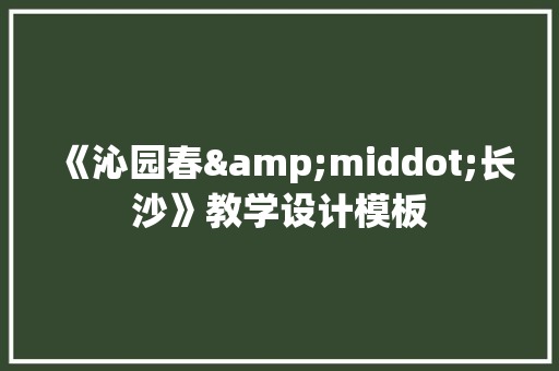 《沁园春&middot;长沙》教学设计模板 写作社区