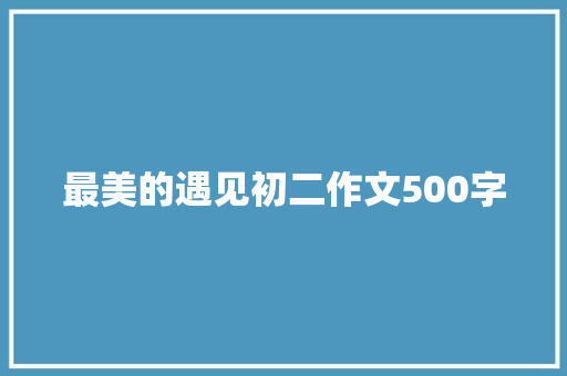 最美的遇见初二作文500字 写作技巧