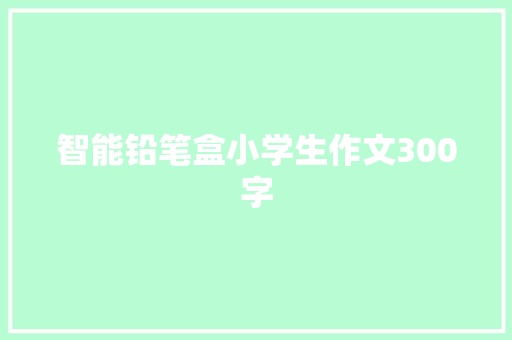 智能铅笔盒小学生作文300字
