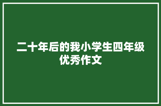 二十年后的我小学生四年级优秀作文 报告写作