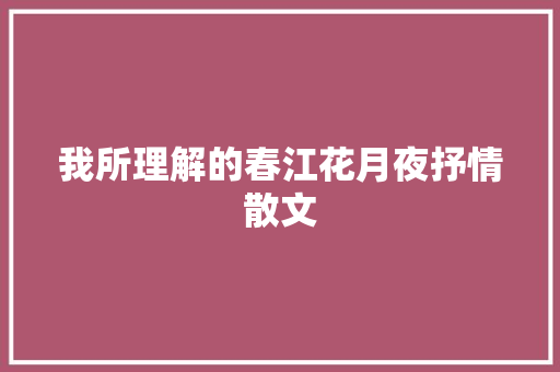 我所理解的春江花月夜抒情散文 写作社区