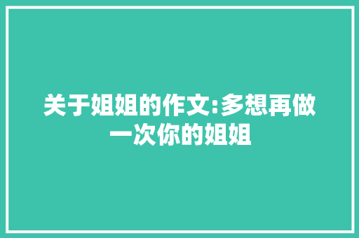 关于姐姐的作文:多想再做一次你的姐姐
