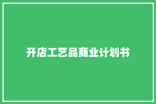 开店工艺品商业计划书 写作素材